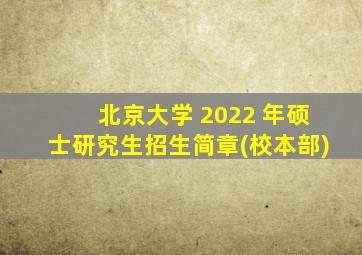 北京大学 2022 年硕士研究生招生简章(校本部)